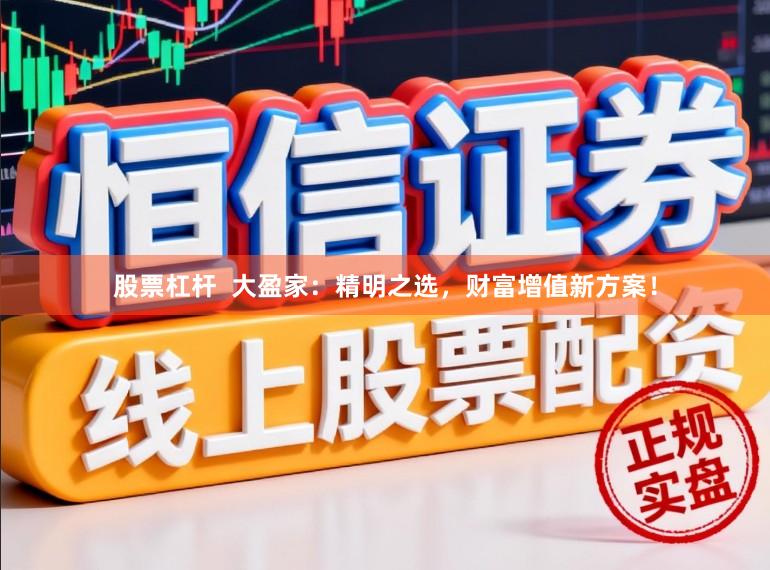 股票杠杆  大盈家：精明之选，财富增值新方案！