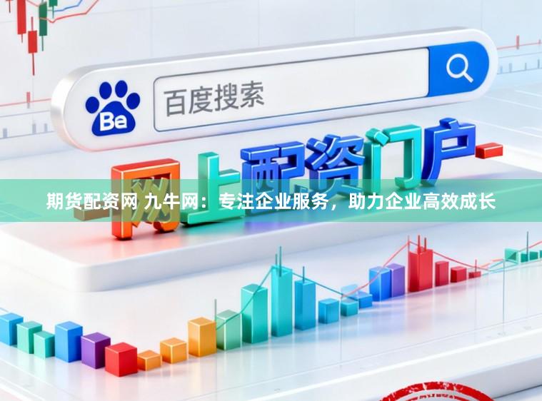 期货配资网 九牛网:专注企业服务,助力企业高效成长