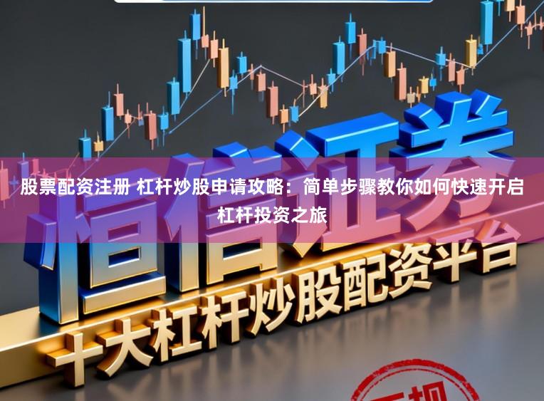 股票配资注册 杠杆炒股申请攻略：简单步骤教你如何快速开启杠杆投资之旅