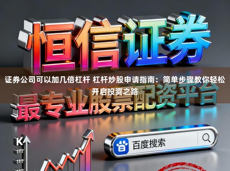 证券公司可以加几倍杠杆 杠杆炒股申请指南：简单步骤教你轻松开启投资之路