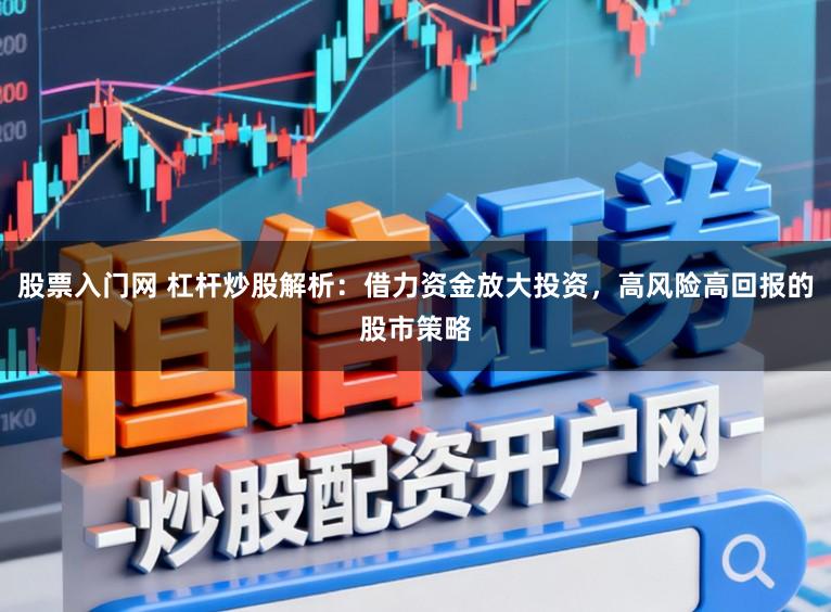股票入门网 杠杆炒股解析：借力资金放大投资，高风险高回报的股市策略