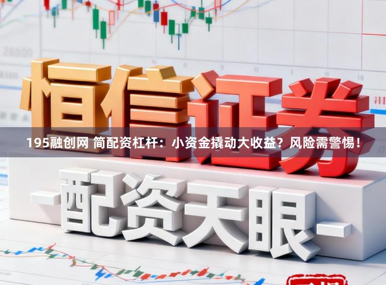 195融创网 简配资杠杆：小资金撬动大收益？风险需警惕！