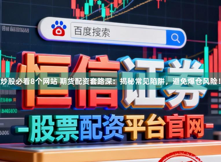 炒股必看8个网站 期货配资套路深：揭秘常见陷阱，避免爆仓风险！