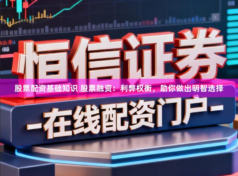 股票配资基础知识 股票融资：利弊权衡，助你做出明智选择