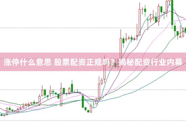 涨停什么意思 股票配资正规吗？揭秘配资行业内幕